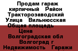 Продам гараж кирпичный › Район ­ Тракторозаводский › Улица ­ Вильнюсская › Общая площадь ­ 19 › Цена ­ 200 000 - Волгоградская обл., Волгоград г. Недвижимость » Гаражи   . Волгоградская обл.,Волгоград г.